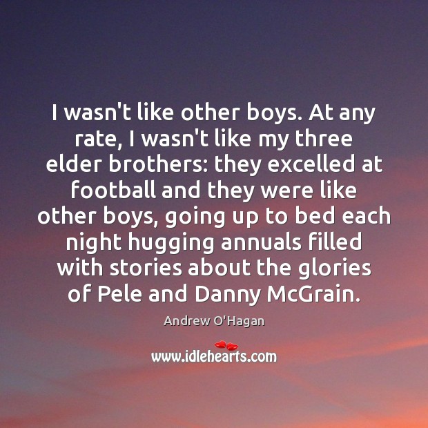 I wasn’t like other boys. At any rate, I wasn’t like my Andrew O’Hagan Picture Quote