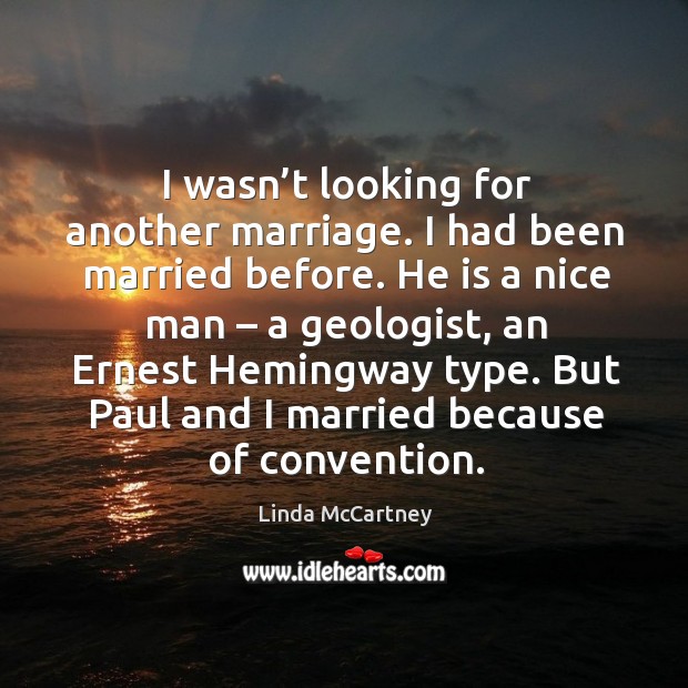 I wasn’t looking for another marriage. I had been married before. He is a nice man – a geologist, an ernest hemingway type. Linda McCartney Picture Quote