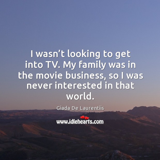 I wasn’t looking to get into tv. My family was in the movie business, so I was never interested in that world. Giada De Laurentiis Picture Quote