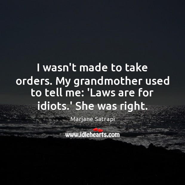 I wasn’t made to take orders. My grandmother used to tell me: Image