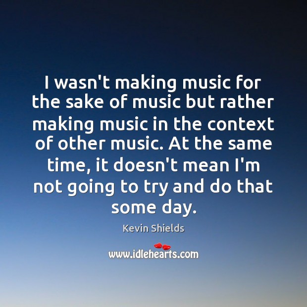 I wasn’t making music for the sake of music but rather making Music Quotes Image