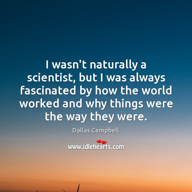 I wasn’t naturally a scientist, but I was always fascinated by how Dallas Campbell Picture Quote