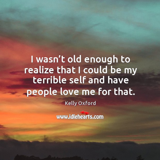 I wasn’t old enough to realize that I could be my Love Me Quotes Image