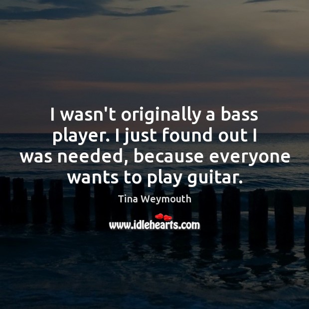 I wasn’t originally a bass player. I just found out I was Image