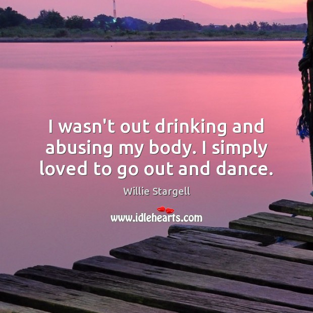 I wasn’t out drinking and abusing my body. I simply loved to go out and dance. Willie Stargell Picture Quote