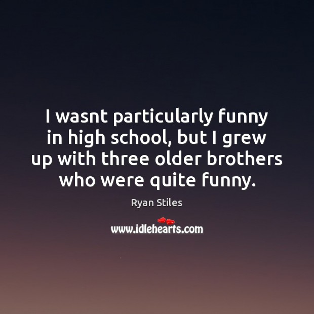 I wasnt particularly funny in high school, but I grew up with Ryan Stiles Picture Quote