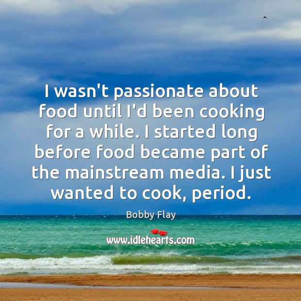 I wasn’t passionate about food until I’d been cooking for a while. Bobby Flay Picture Quote