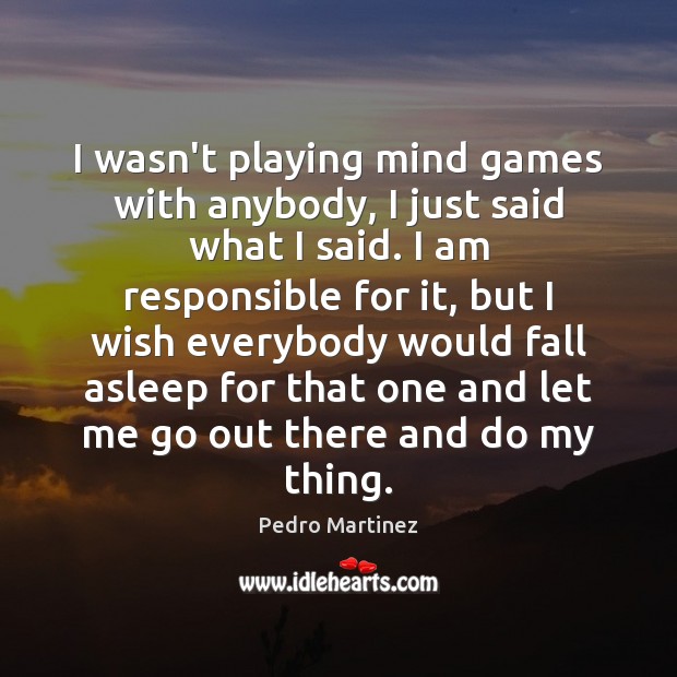 I wasn’t playing mind games with anybody, I just said what I Pedro Martinez Picture Quote