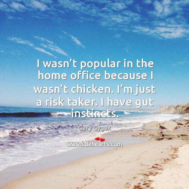 I wasn’t popular in the home office because I wasn’t chicken. I’m just a risk taker. I have gut instincts. Gary Gygax Picture Quote
