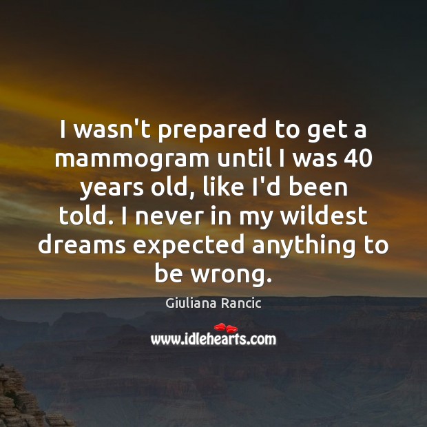 I wasn’t prepared to get a mammogram until I was 40 years old, Giuliana Rancic Picture Quote