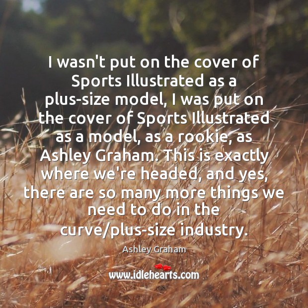 I wasn’t put on the cover of Sports Illustrated as a plus-size Ashley Graham Picture Quote