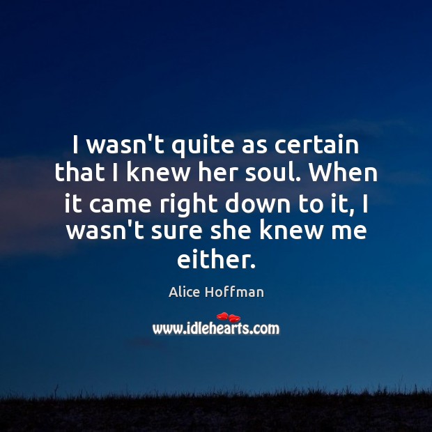 I wasn’t quite as certain that I knew her soul. When it Alice Hoffman Picture Quote