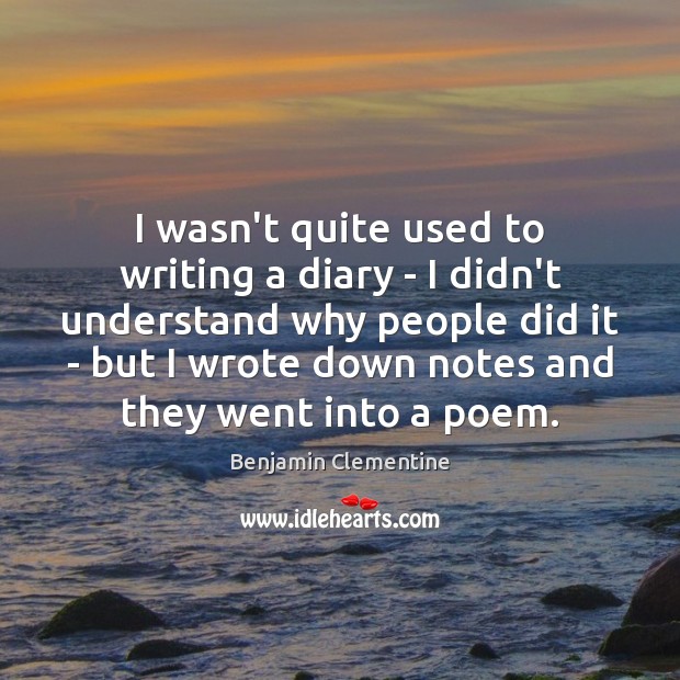 I wasn’t quite used to writing a diary – I didn’t understand Benjamin Clementine Picture Quote
