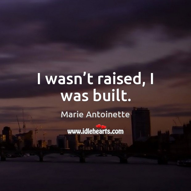 I wasn’t raised, I was built. Marie Antoinette Picture Quote