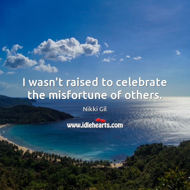 I wasn’t raised to celebrate the misfortune of others. Image