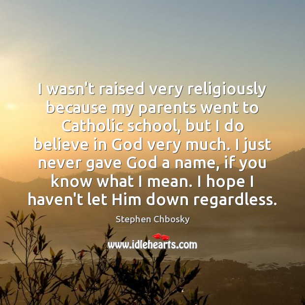 I wasn’t raised very religiously because my parents went to Catholic school, 
