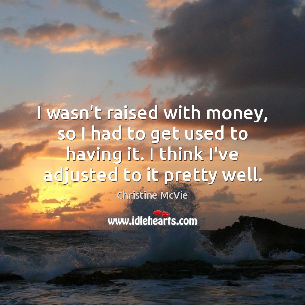 I wasn’t raised with money, so I had to get used to Christine McVie Picture Quote