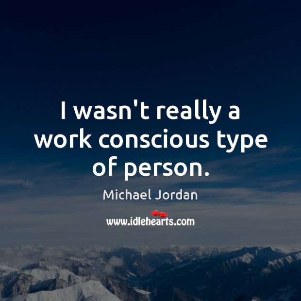 I wasn’t really a work conscious type of person. Michael Jordan Picture Quote