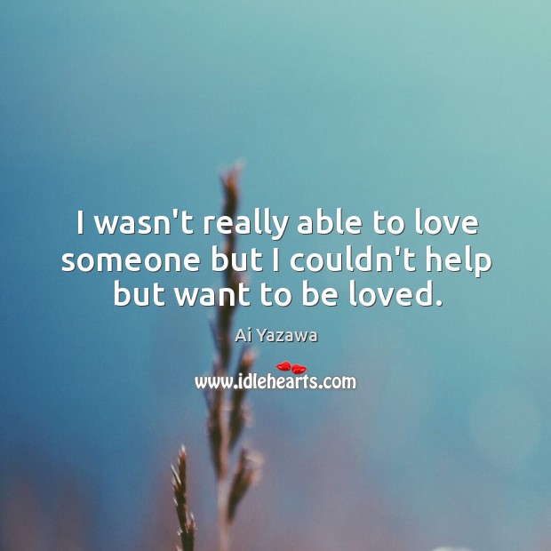 I wasn’t really able to love someone but I couldn’t help but want to be loved. Love Someone Quotes Image