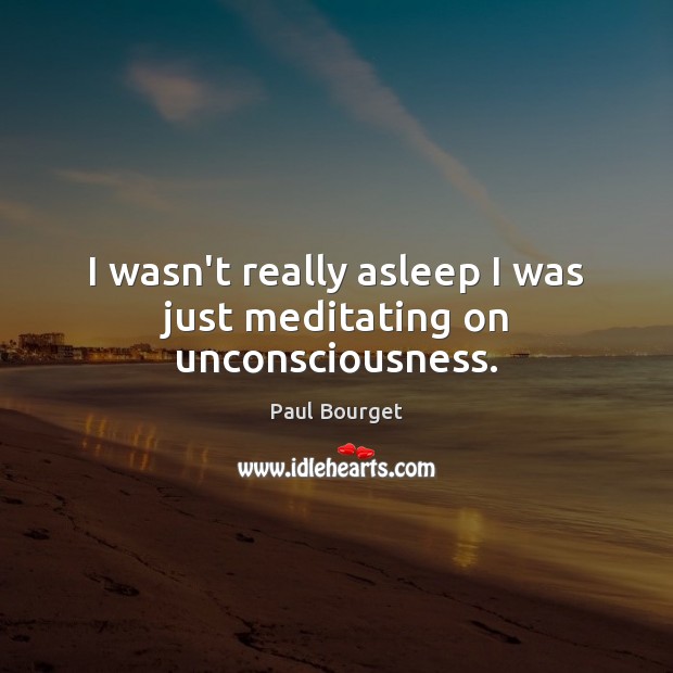 I wasn’t really asleep I was just meditating on unconsciousness. Paul Bourget Picture Quote