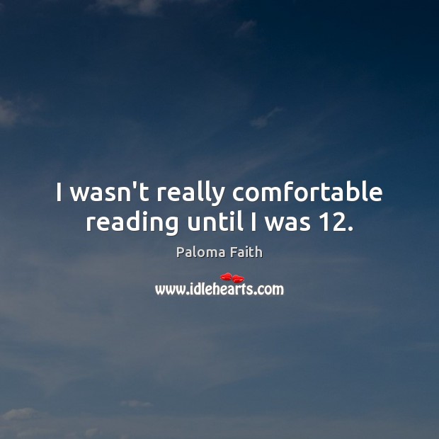 I wasn’t really comfortable reading until I was 12. Image