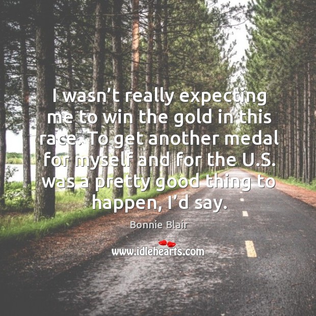 I wasn’t really expecting me to win the gold in this race. Bonnie Blair Picture Quote
