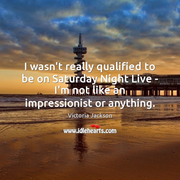 I wasn’t really qualified to be on Saturday Night Live – I’m Victoria Jackson Picture Quote