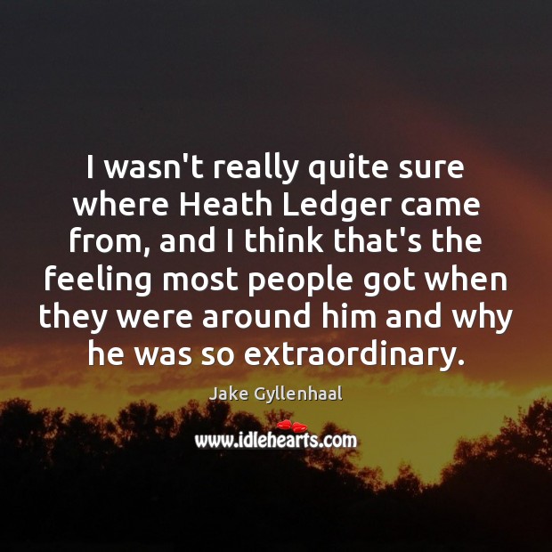 I wasn’t really quite sure where Heath Ledger came from, and I Jake Gyllenhaal Picture Quote
