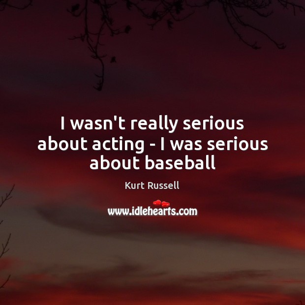 I wasn’t really serious about acting – I was serious about baseball Kurt Russell Picture Quote