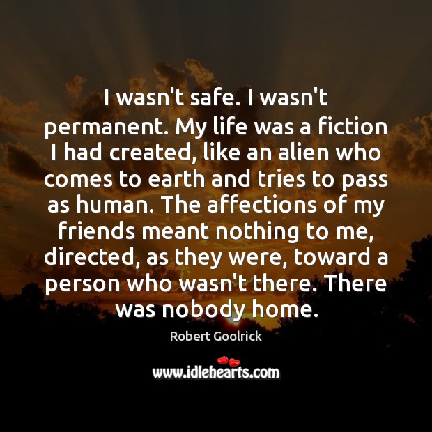 I wasn’t safe. I wasn’t permanent. My life was a fiction I Robert Goolrick Picture Quote