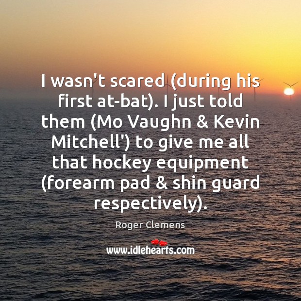 I wasn’t scared (during his first at-bat). I just told them (Mo Roger Clemens Picture Quote