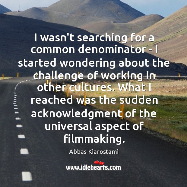 I wasn’t searching for a common denominator – I started wondering about Abbas Kiarostami Picture Quote