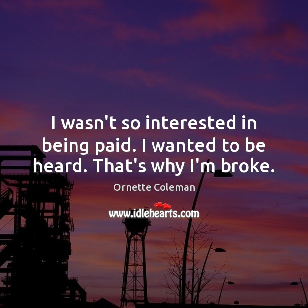 I wasn’t so interested in being paid. I wanted to be heard. That’s why I’m broke. Ornette Coleman Picture Quote