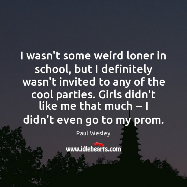 I wasn’t some weird loner in school, but I definitely wasn’t invited School Quotes Image