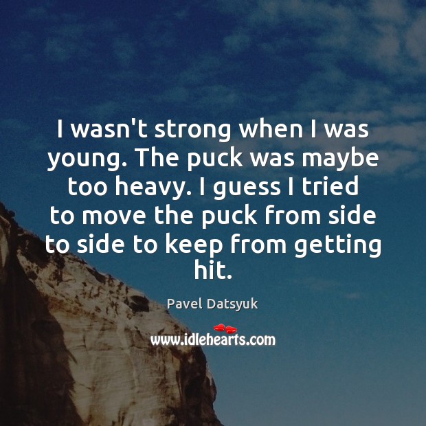I wasn’t strong when I was young. The puck was maybe too Pavel Datsyuk Picture Quote