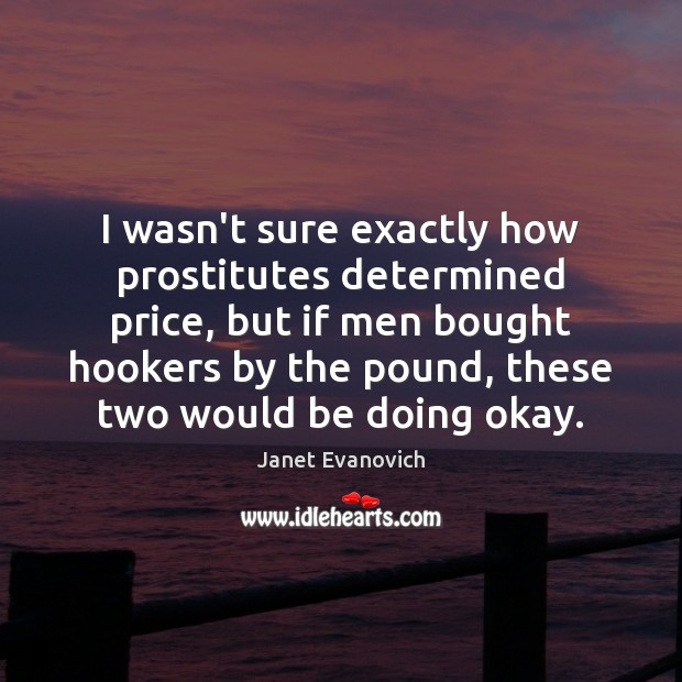 I wasn’t sure exactly how prostitutes determined price, but if men bought Janet Evanovich Picture Quote