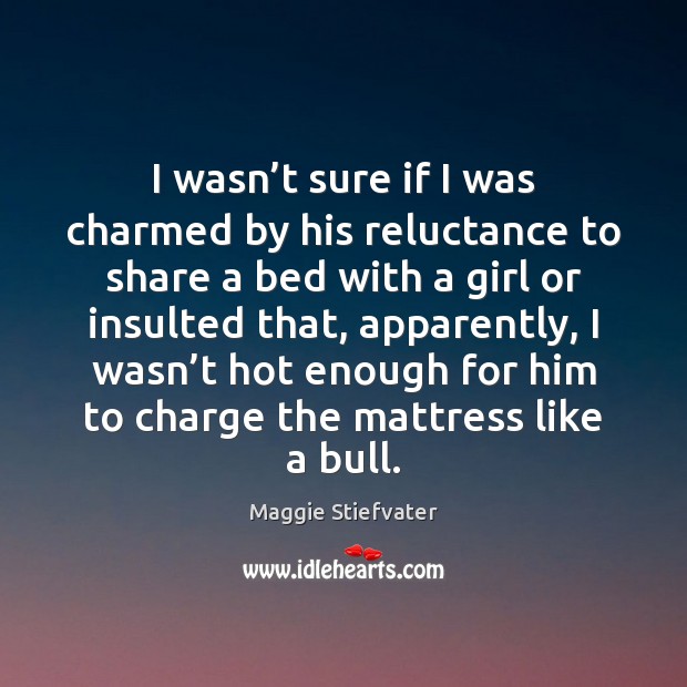 I wasn’t sure if I was charmed by his reluctance to Maggie Stiefvater Picture Quote