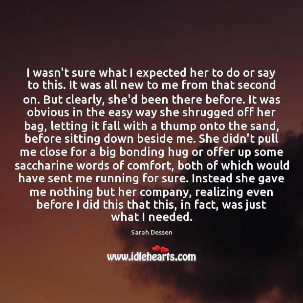 I wasn’t sure what I expected her to do or say to Sarah Dessen Picture Quote