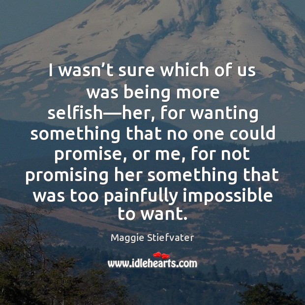 I wasn’t sure which of us was being more selfish—her, Maggie Stiefvater Picture Quote