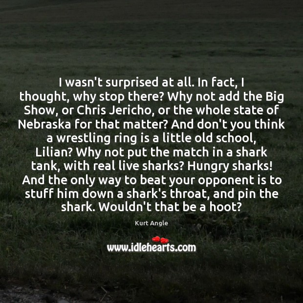 I wasn’t surprised at all. In fact, I thought, why stop there? Kurt Angle Picture Quote