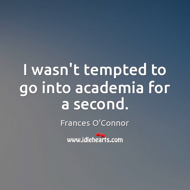 I wasn’t tempted to go into academia for a second. Frances O’Connor Picture Quote