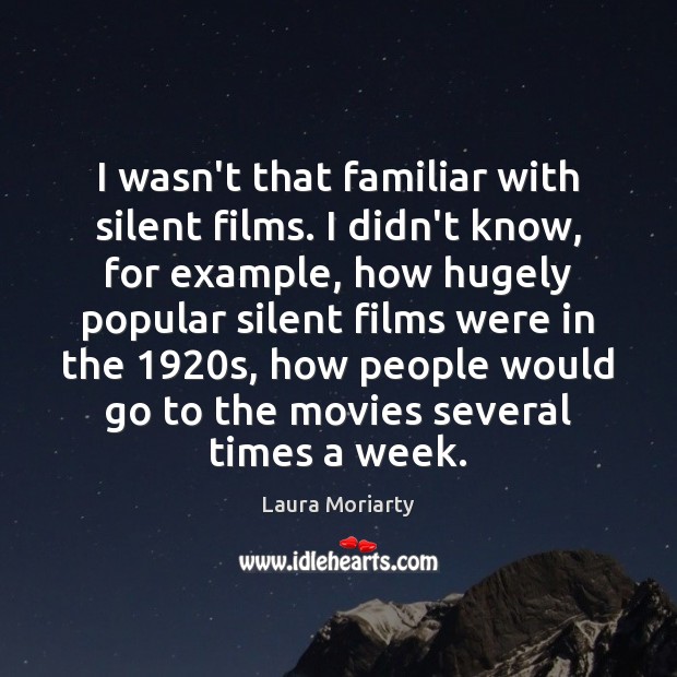 I wasn’t that familiar with silent films. I didn’t know, for example, Laura Moriarty Picture Quote