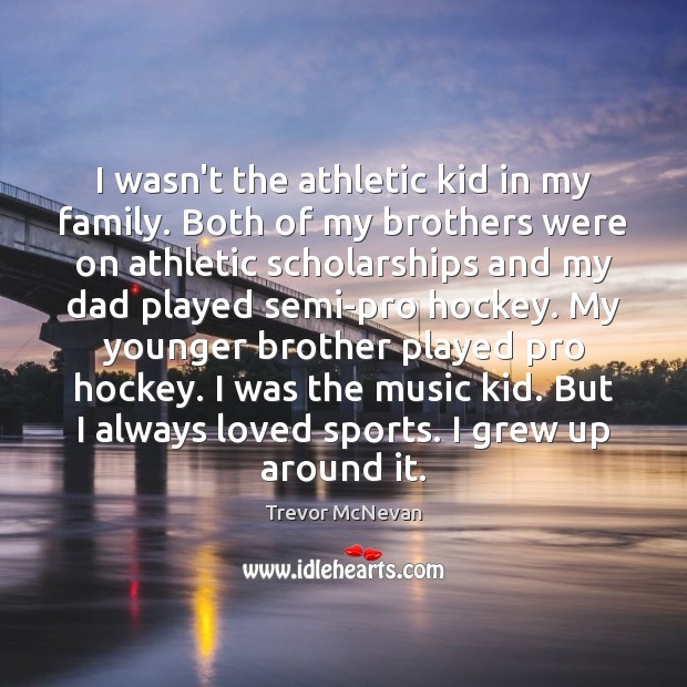 I wasn’t the athletic kid in my family. Both of my brothers Trevor McNevan Picture Quote