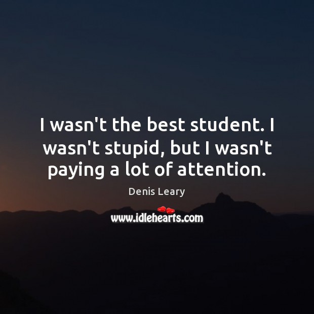 I wasn’t the best student. I wasn’t stupid, but I wasn’t paying a lot of attention. Denis Leary Picture Quote