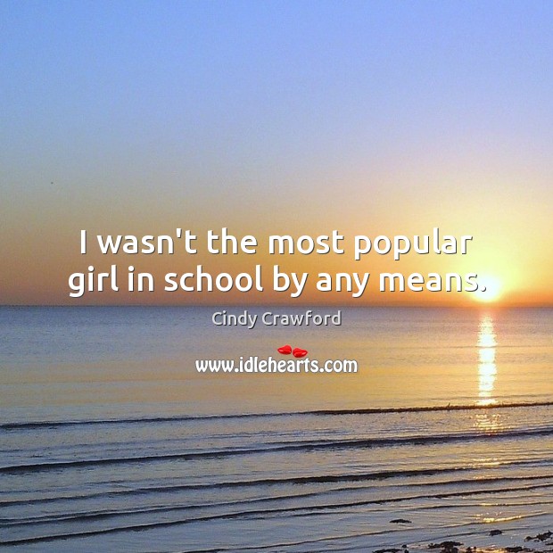 I wasn’t the most popular girl in school by any means. Cindy Crawford Picture Quote