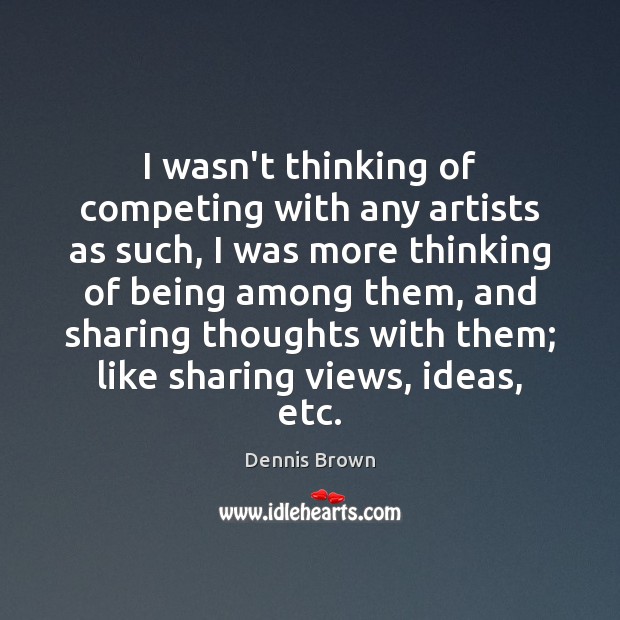 I wasn’t thinking of competing with any artists as such, I was Dennis Brown Picture Quote