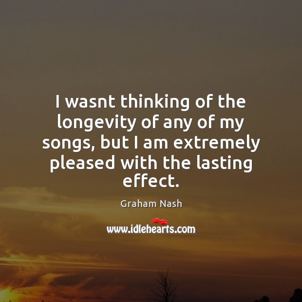 I wasnt thinking of the longevity of any of my songs, but Graham Nash Picture Quote