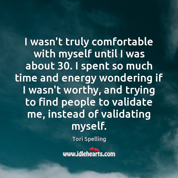 I wasn’t truly comfortable with myself until I was about 30. I spent Tori Spelling Picture Quote
