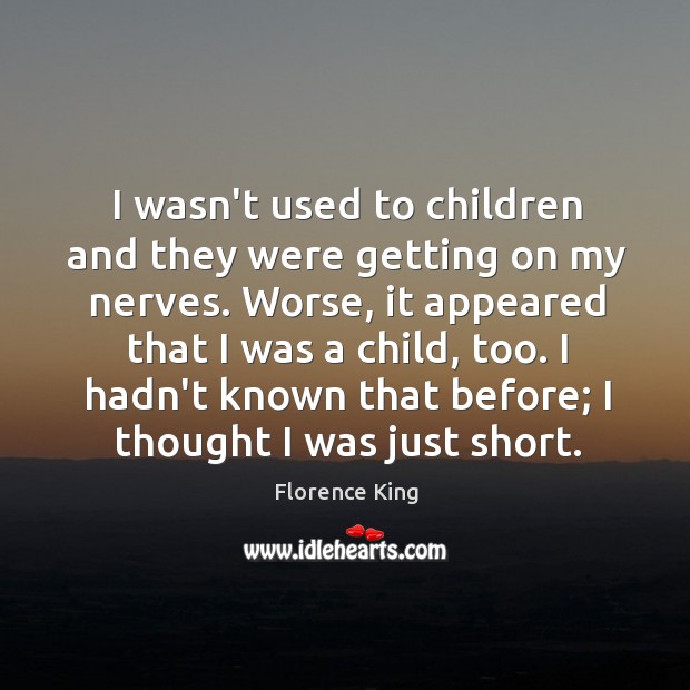 I wasn’t used to children and they were getting on my nerves. Image