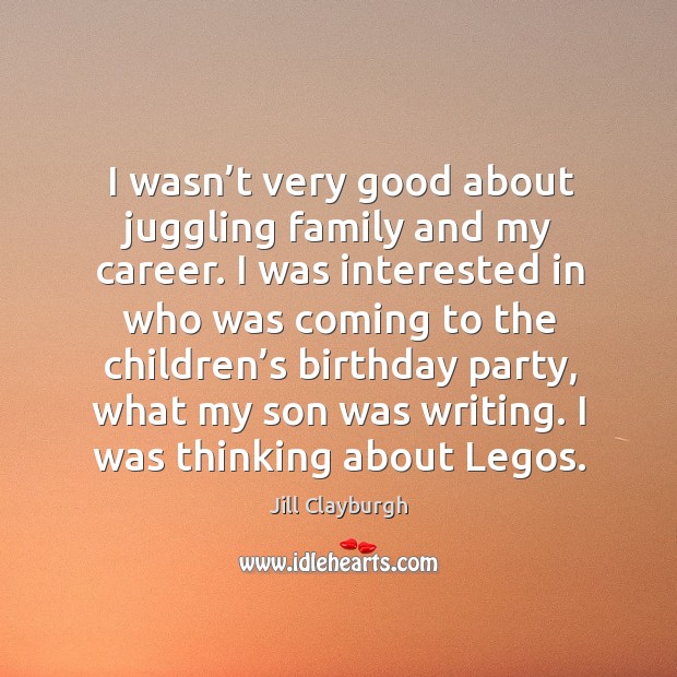 I wasn’t very good about juggling family and my career. I was interested in who was Jill Clayburgh Picture Quote